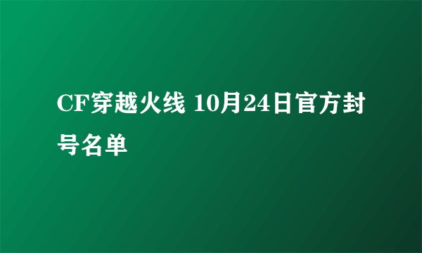 CF穿越火线 10月24日官方封号名单