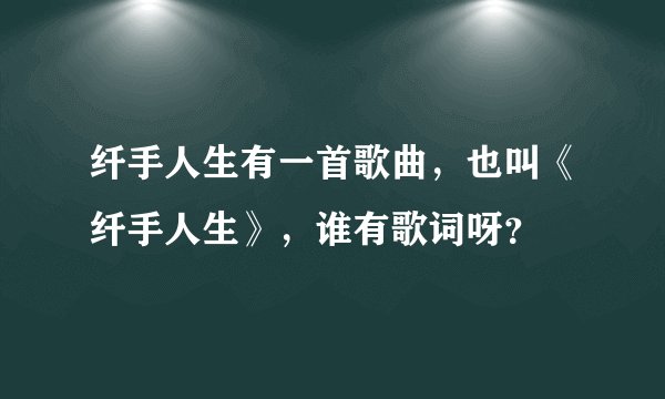 纤手人生有一首歌曲，也叫《纤手人生》，谁有歌词呀？