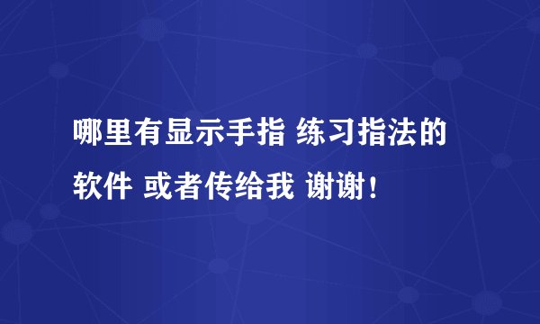 哪里有显示手指 练习指法的软件 或者传给我 谢谢!
