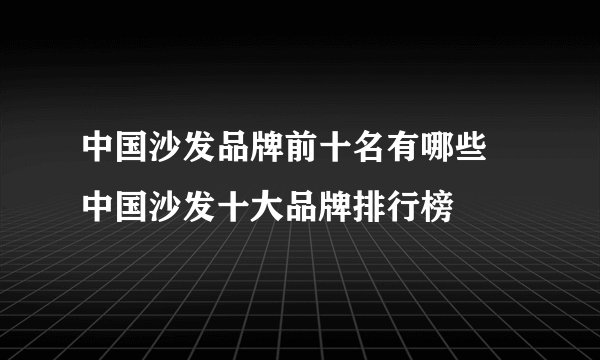 中国沙发品牌前十名有哪些 中国沙发十大品牌排行榜
