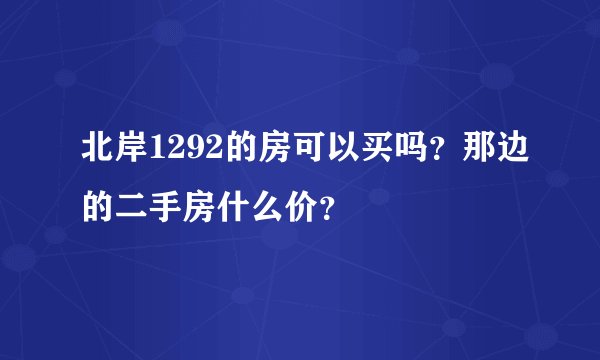 北岸1292的房可以买吗？那边的二手房什么价？