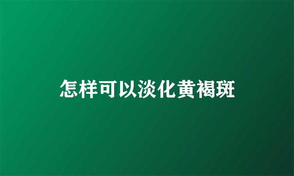 怎样可以淡化黄褐斑