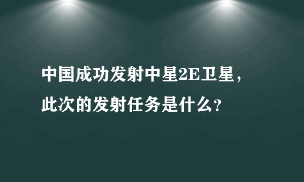 中国成功发射中星2E卫星,此次的发射任务是什么?