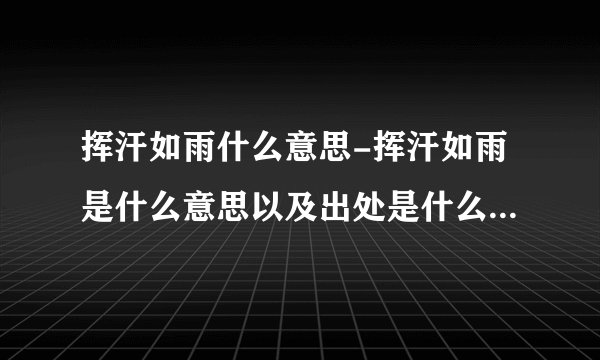挥汗如雨什么意思-挥汗如雨是什么意思以及出处是什么？挥汗如雨？