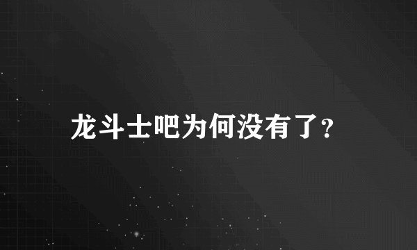 龙斗士吧为何没有了？