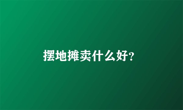 摆地摊卖什么好？