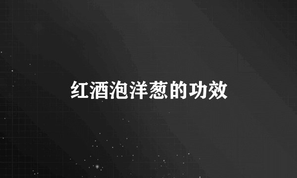 红酒泡洋葱的功效