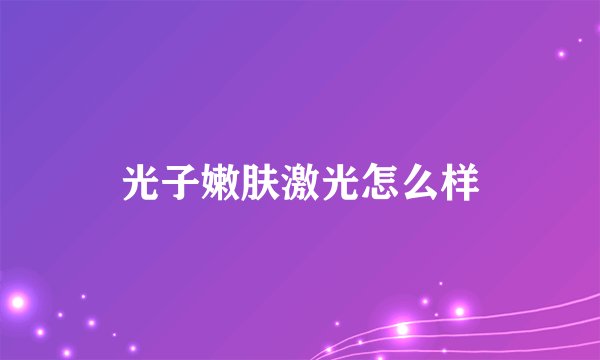 光子嫩肤激光怎么样