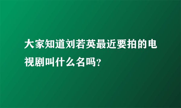 大家知道刘若英最近要拍的电视剧叫什么名吗？