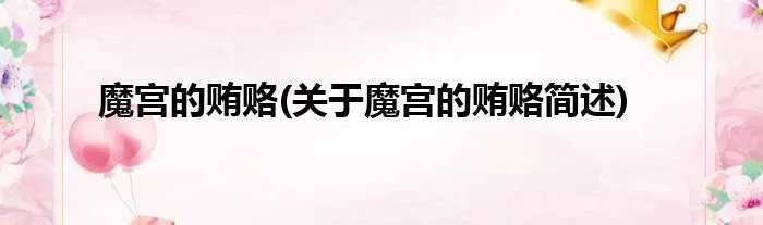 魔宫的贿赂(关于魔宫的贿赂简述)