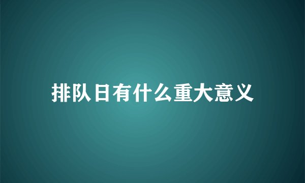 排队日有什么重大意义
