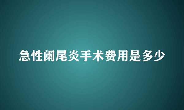 急性阑尾炎手术费用是多少