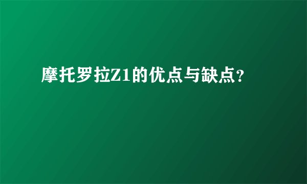 摩托罗拉Z1的优点与缺点？