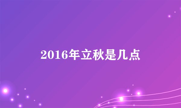 2016年立秋是几点