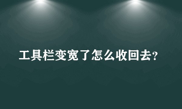工具栏变宽了怎么收回去？