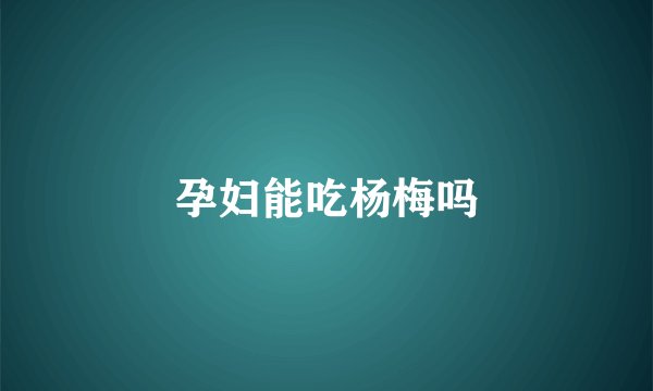 孕妇能吃杨梅吗