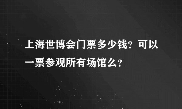 上海世博会门票多少钱？可以一票参观所有场馆么？