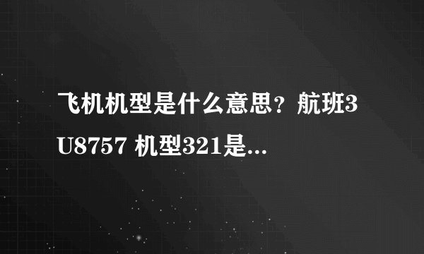 飞机机型是什么意思？航班3U8757 机型321是什么意思？是大型飞机吗？