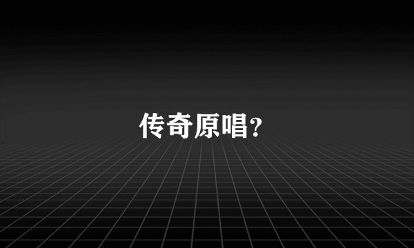 传奇原唱？