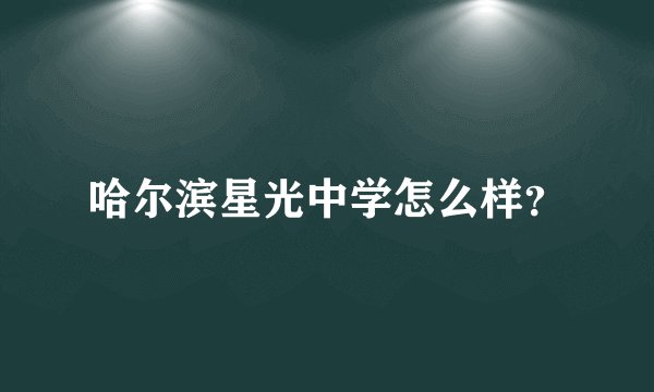 哈尔滨星光中学怎么样？