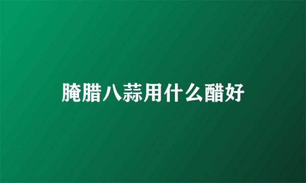 腌腊八蒜用什么醋好