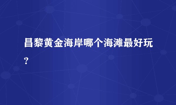 昌黎黄金海岸哪个海滩最好玩？