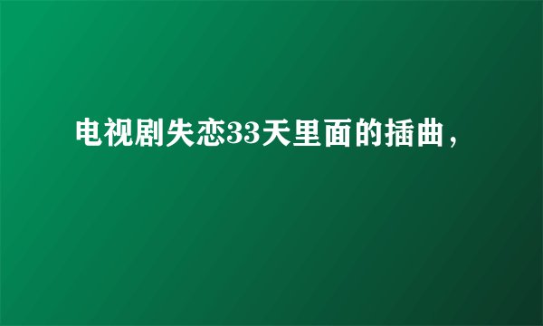 电视剧失恋33天里面的插曲，