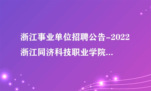 浙江事业单位招聘公告-2022浙江同济科技职业学院选聘2人
