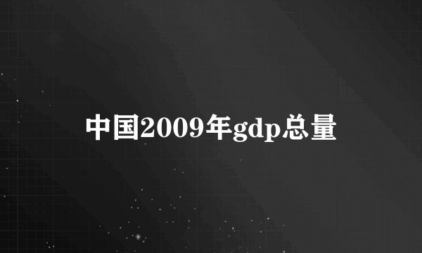 中国2009年gdp总量