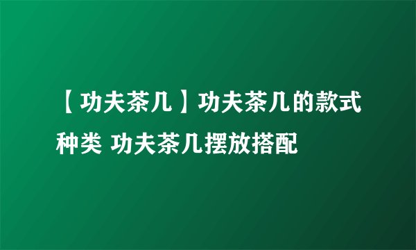 【功夫茶几】功夫茶几的款式种类 功夫茶几摆放搭配