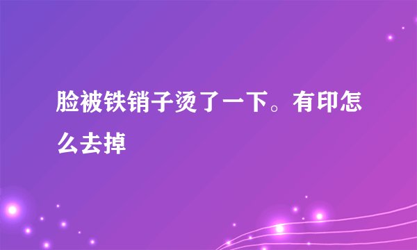 脸被铁销子烫了一下。有印怎么去掉