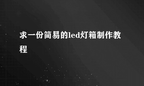 求一份简易的led灯箱制作教程