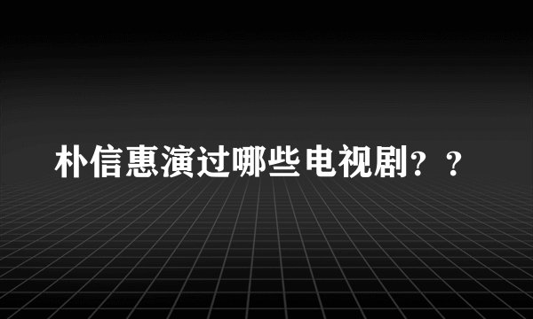朴信惠演过哪些电视剧？？