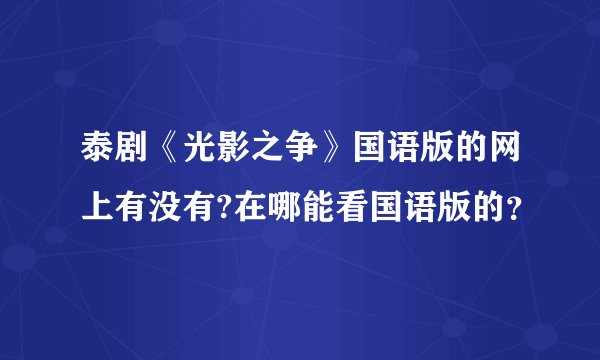 泰剧《光影之争》国语版的网上有没有?在哪能看国语版的?