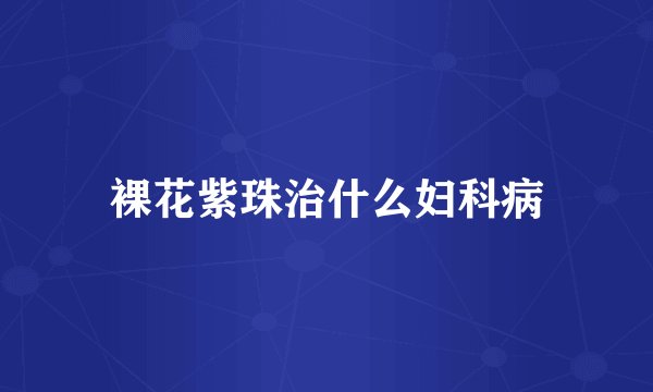 裸花紫珠治什么妇科病