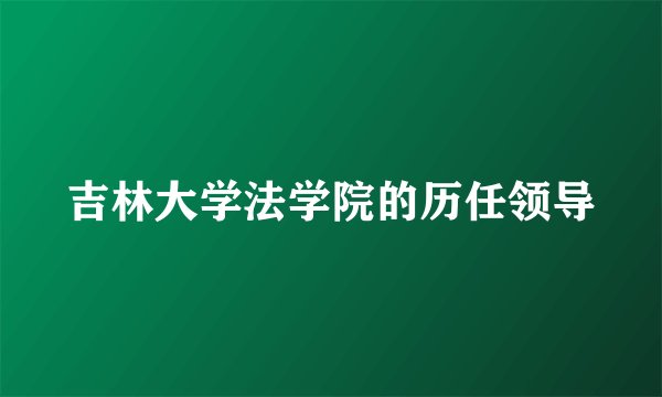 吉林大学法学院的历任领导