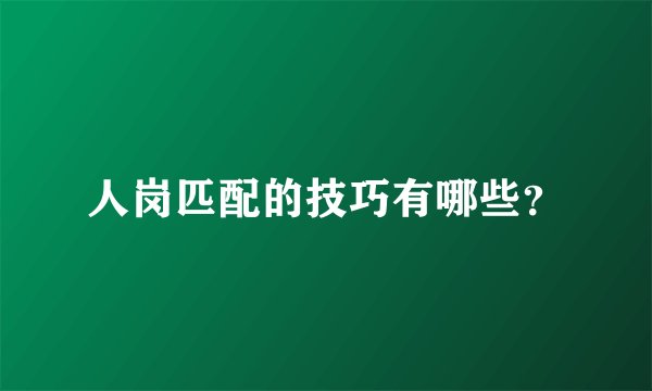 人岗匹配的技巧有哪些？