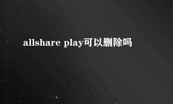 allshare play可以删除吗