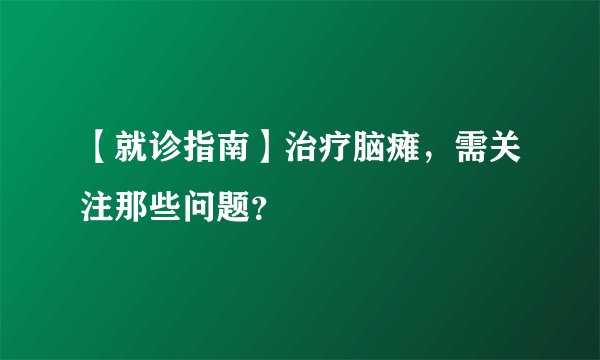 【就诊指南】治疗脑瘫，需关注那些问题？
