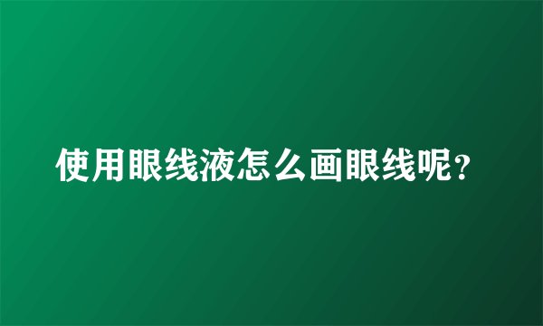 使用眼线液怎么画眼线呢？