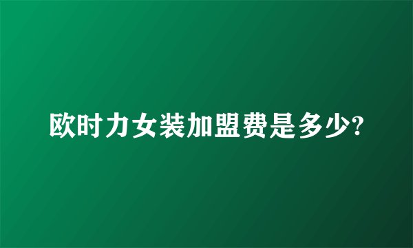 欧时力女装加盟费是多少?