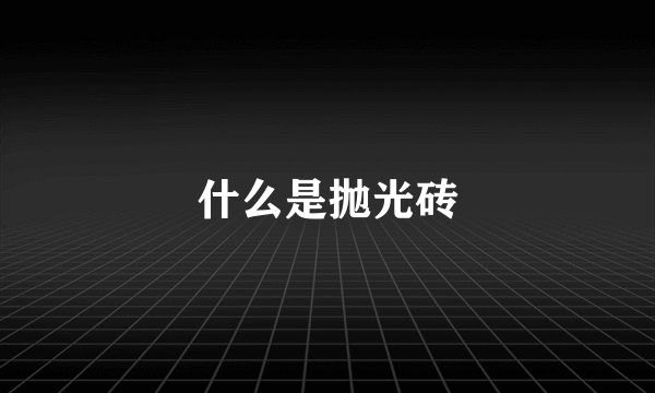 什么是抛光砖