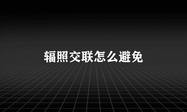 辐照交联怎么避免