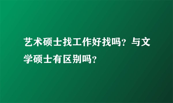 艺术硕士找工作好找吗？与文学硕士有区别吗？