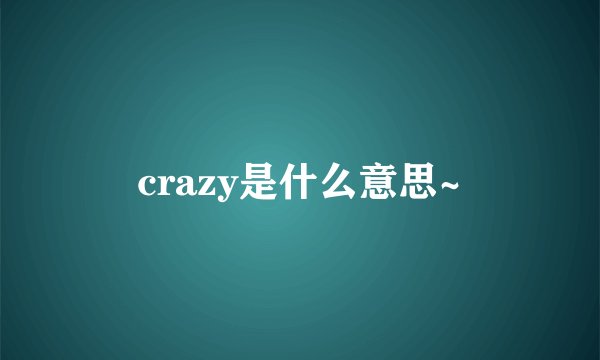 crazy是什么意思~