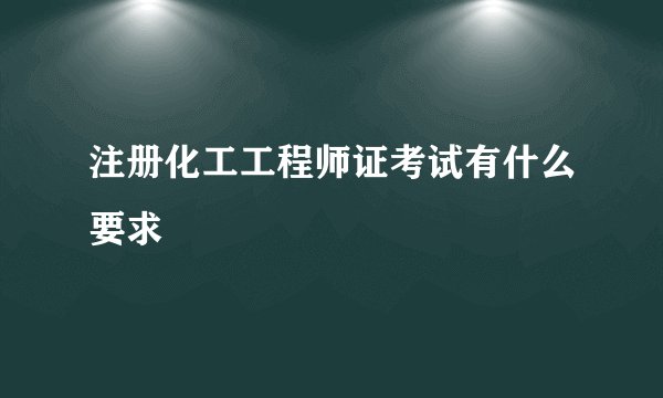 注册化工工程师证考试有什么要求