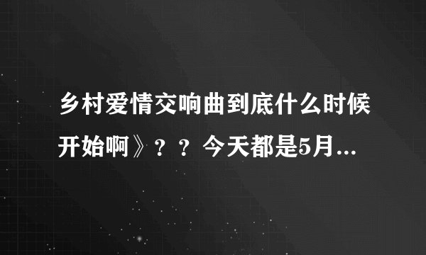 乡村爱情交响曲到底什么时候开始啊》？？今天都是5月5日了、我都等了几个月了、一下又说是3月、一下4月，
