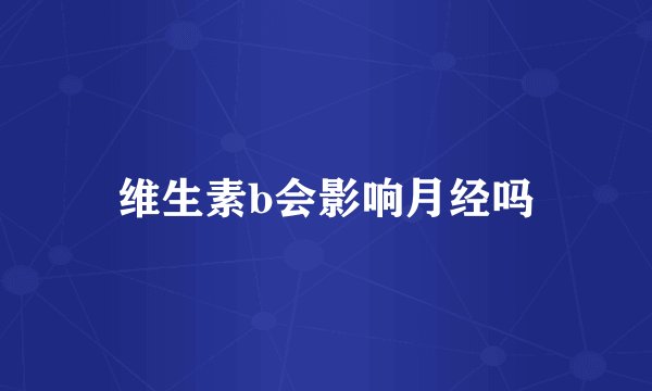 维生素b会影响月经吗