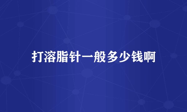 打溶脂针一般多少钱啊