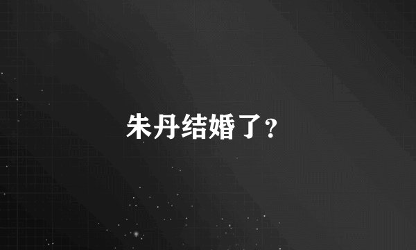 朱丹结婚了？